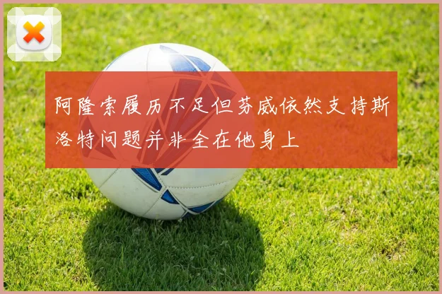 阿隆索履历不足但芬威依然支持斯洛特问题并非全在他身上