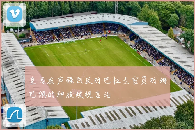 皇马发声强烈反对巴拉圭官员对姆巴佩的种族歧视言论