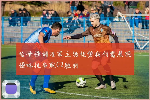 哈登强调活塞主场优势我们需展现侵略性争取G2胜利