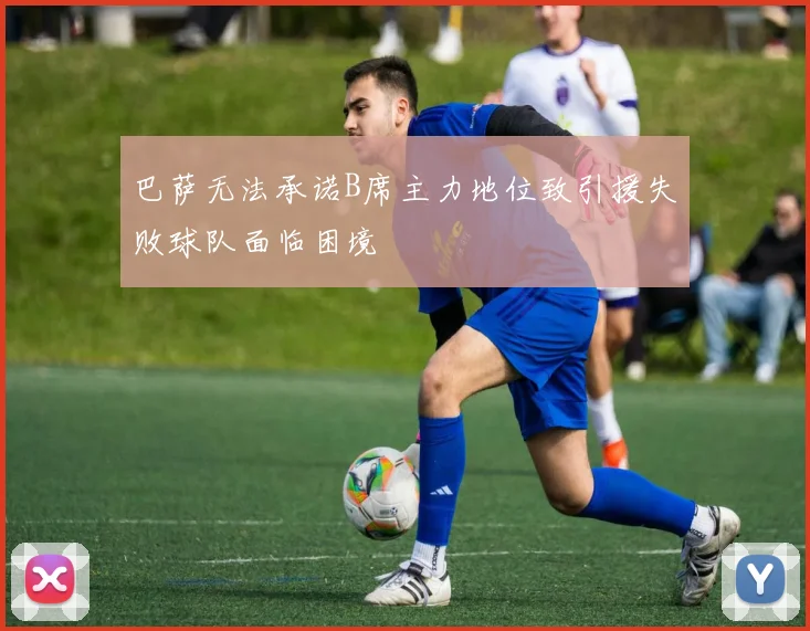 巴萨无法承诺B席主力地位致引援失败球队面临困境