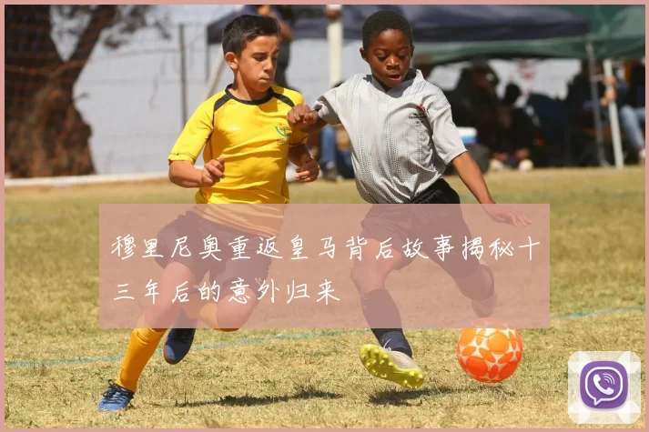 穆里尼奥重返皇马背后故事揭秘十三年后的意外归来
