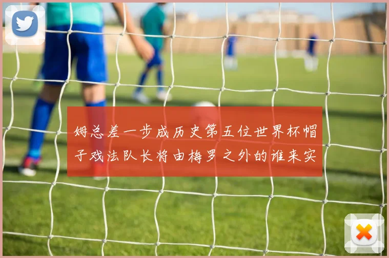 姆总差一步成历史第五位世界杯帽子戏法队长将由梅罗之外的谁来实现