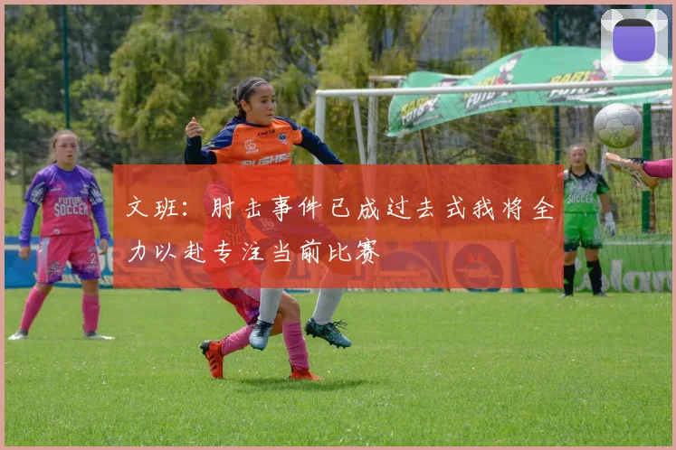 文班：肘击事件已成过去式我将全力以赴专注当前比赛