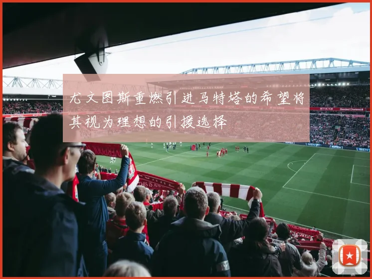 尤文图斯重燃引进马特塔的希望将其视为理想的引援选择